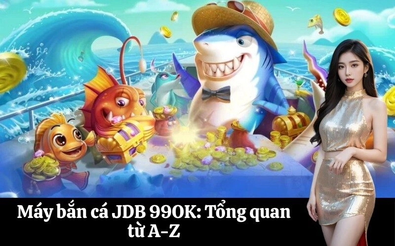 Máy bắn cá JDB 99OK: Tổng quan từ A-Z