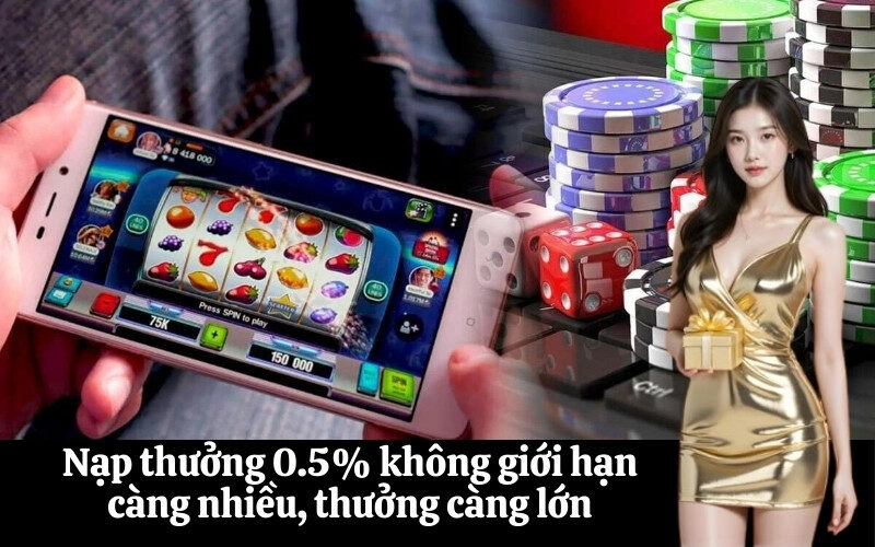 Nạp thưởng 0.5% không giới hạn càng nhiều, thưởng càng lớn